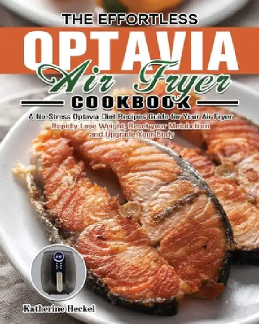 The Effortless Optavia Air Fryer Cookbook: A No-Stress Optavia Diet Recipes Guide for Your Air Fryer. (Rapidly Lose Weight, Reset your Metabolism and by Katherine Heckel