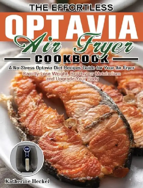 The Effortless Optavia Air Fryer Cookbook: A No-Stress Optavia Diet Recipes Guide for Your Air Fryer. (Rapidly Lose Weight, Reset your Metabolism and by Katherine Heckel