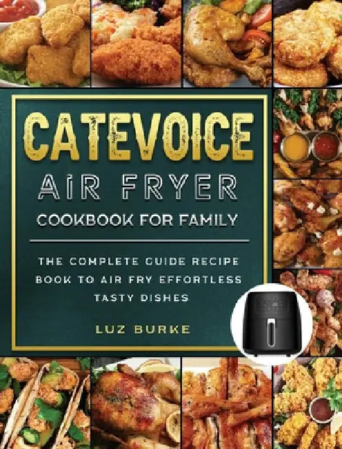CateVoice Air Fryer Cookbook for Family: The Complete Guide Recipe Book to Air Fry Effortless Tasty Dishes by Luz Burke