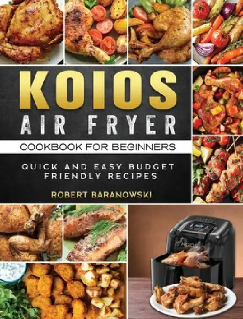 KOIOS Air Fryer Cookbook for Beginners: Quick and Easy Budget Friendly Recipes by Robert Baranowski