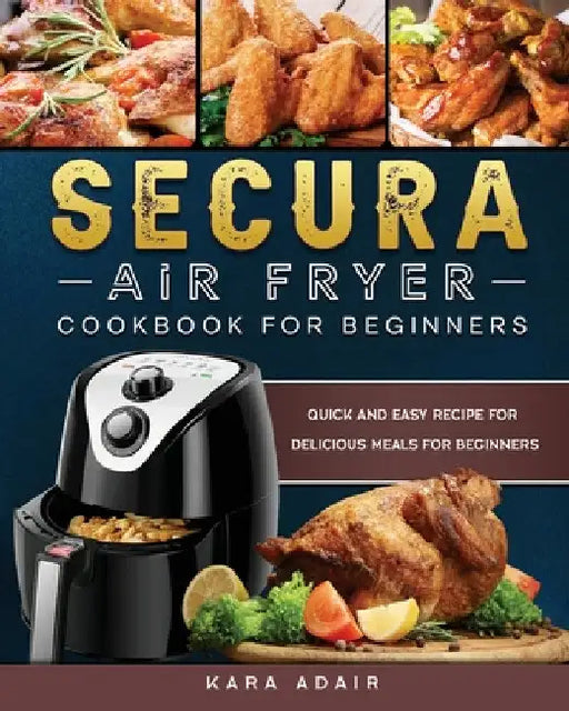 Secura Air Fryer Cookbook for Beginners: Quick and Easy Recipe for Delicious Meals for Beginners by Kara Adair