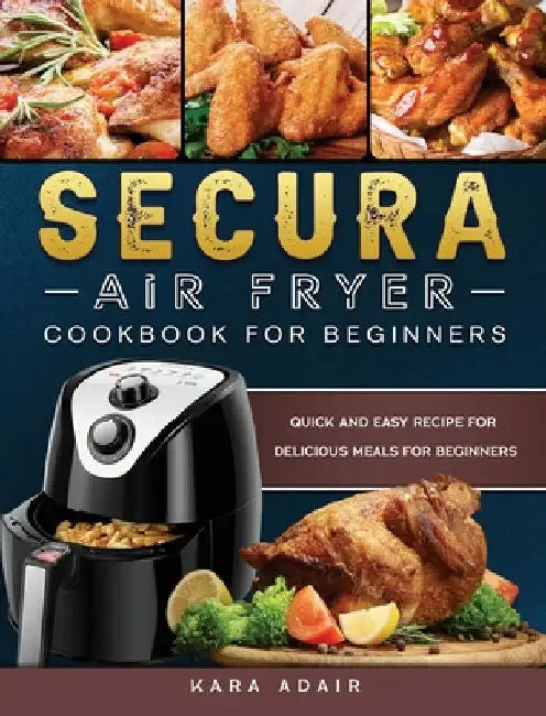 Secura Air Fryer Cookbook for Beginners: Quick and Easy Recipe for Delicious Meals for Beginners by Kara Adair