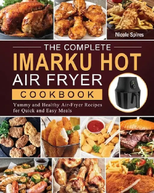 The Complete Imarku Hot Air Fryer Cookbook: Yummy and Healthy Air-Fryer Recipes for Quick and Easy Meals by Nicole Spires