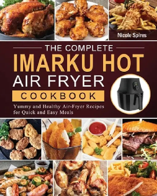 The Complete Imarku Hot Air Fryer Cookbook: Yummy and Healthy Air-Fryer Recipes for Quick and Easy Meals by Nicole Spires