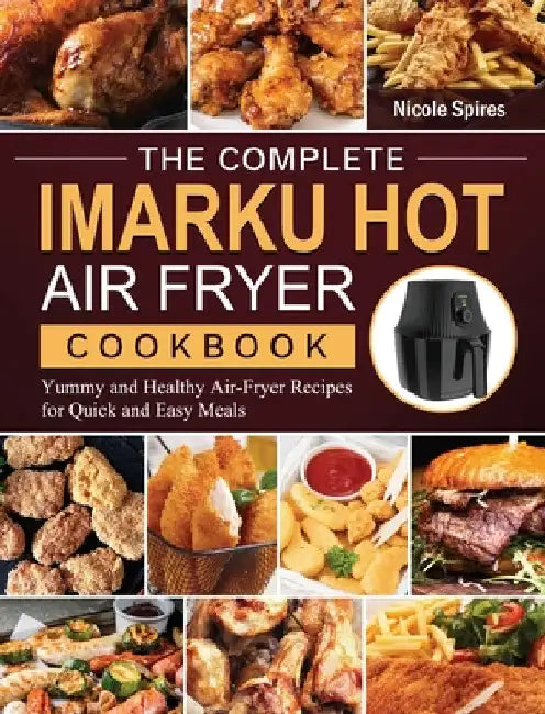 The Complete Imarku Hot Air Fryer Cookbook: Yummy and Healthy Air-Fryer Recipes for Quick and Easy Meals by Nicole Spires