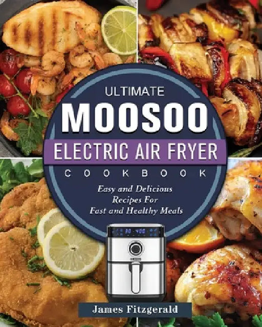 The Ultimate MOOSOO Electric Airfryer Cookbook: Easy and Delicious Recipes For Fast and Healthy Meals by James Fitzgerald
