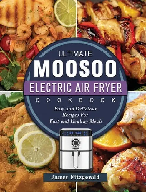 The Ultimate MOOSOO Electric Airfryer Cookbook: Easy and Delicious Recipes For Fast and Healthy Meals by James Fitzgerald