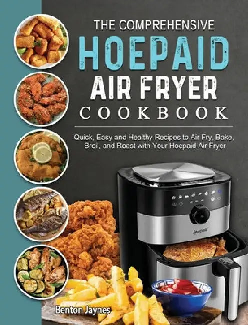 The Comprehensive Hoepaid Air Fryer Cookbook: Quick, Easy and Healthy Recipes to Air Fry, Bake, Broil, and Roast with Your Hoepaid Air Fryer by Benton Jaynes
