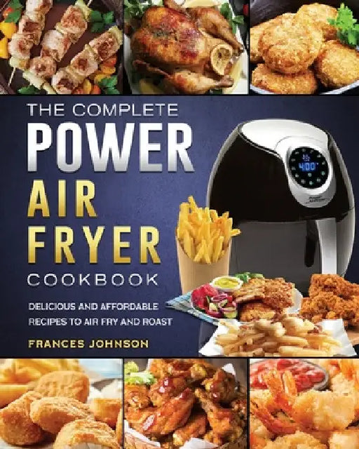 The Complete Power Air Fryer Cookbook: Delicious and Affordable Recipes to Air Fry and Roast by Frances Johnson