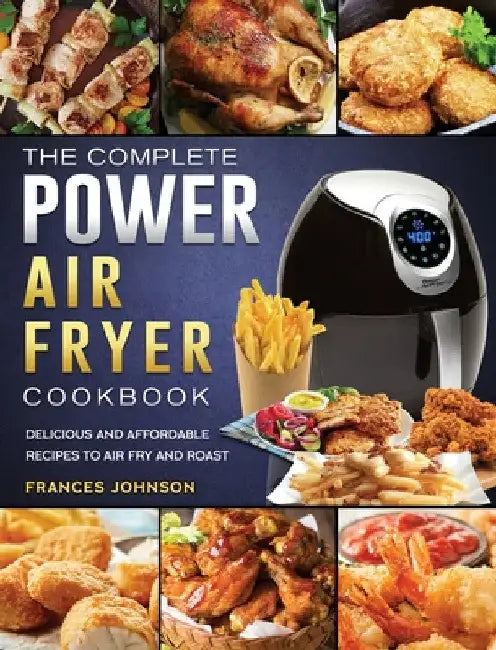 The Complete Power Air Fryer Cookbook: Delicious and Affordable Recipes to Air Fry and Roast by Frances Johnson