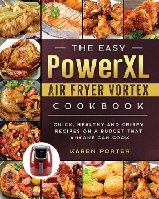 The Easy PowerXL Air Fryer Vortex Cookbook: Quick, Healthy and Crispy Recipes on a Budget That Anyone Can Cook by Karen Porter
