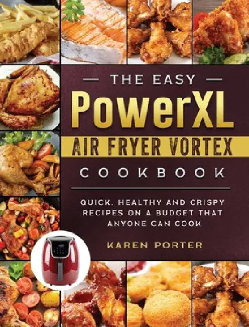 The Easy PowerXL Air Fryer Vortex Cookbook: Quick, Healthy and Crispy Recipes on a Budget That Anyone Can Cook by Karen Porter