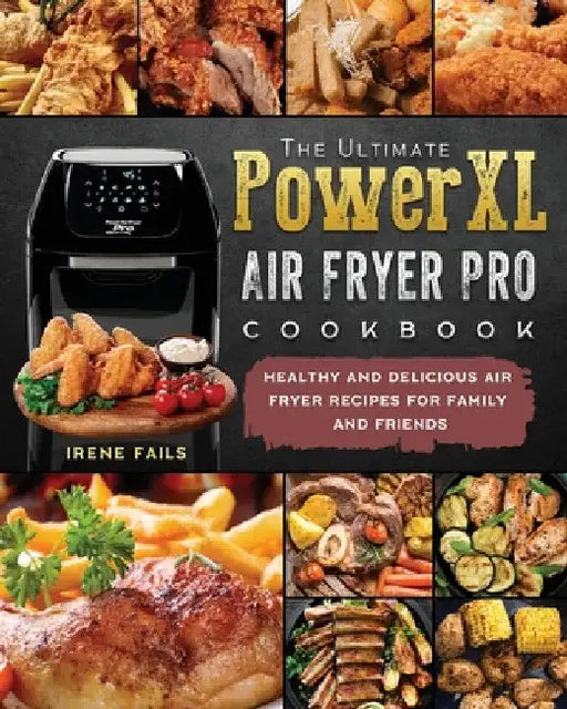 The Ultimate PowerXL Air Fryer Pro Cookbook: Healthy and Delicious Air Fryer Recipes for Family and Friends by Irene Fails
