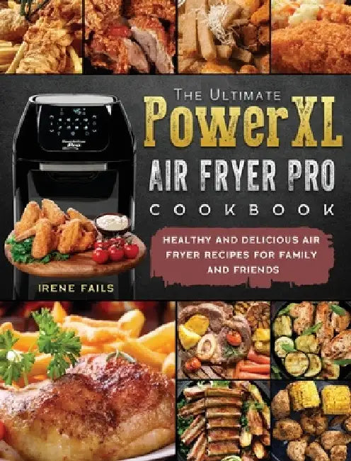 The Ultimate PowerXL Air Fryer Pro Cookbook: Healthy and Delicious Air Fryer Recipes for Family and Friends by Irene Fails
