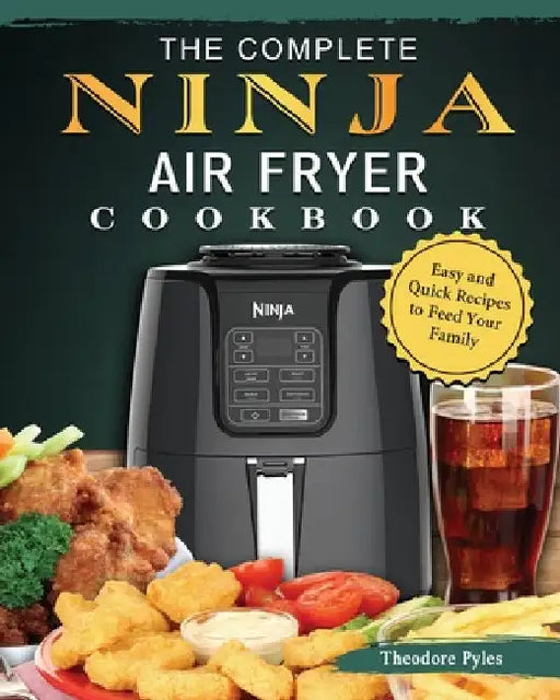 The Complete Ninja Air Fryer Cookbook: Easy and Quick Recipes to Feed Your Family by Theodore Pyles