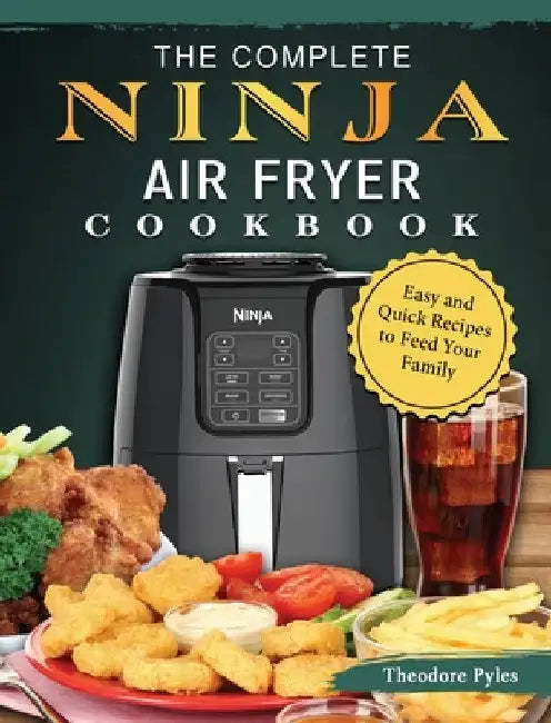 The Complete Ninja Air Fryer Cookbook: Easy and Quick Recipes to Feed Your Family by Theodore Pyles