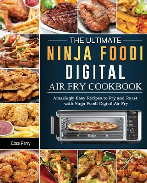 The Ultimate Ninja Foodi Digital Air Fry Cookbook: Amazingly Easy Recipes to Fry and Roast with Ninja Foodi Digital Air Fry by Cora Perry