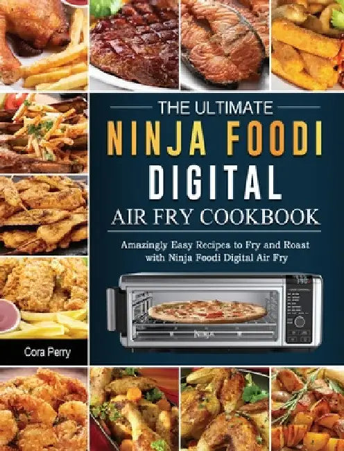 The Ultimate Ninja Foodi Digital Air Fry Cookbook: Amazingly Easy Recipes to Fry and Roast with Ninja Foodi Digital Air Fry by Cora Perry