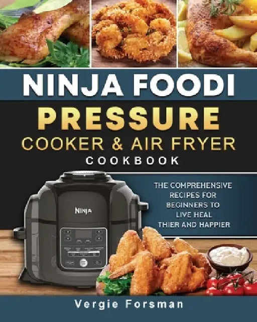 Ninja Foodi Pressure Cooker and Air Fryer Cookbook: The Comprehensive Recipes for Beginners to Live Healthier and Happier by Vergie Forsman