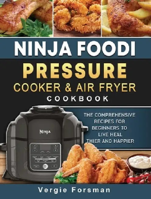 Ninja Foodi Pressure Cooker and Air Fryer Cookbook: The Comprehensive Recipes for Beginners to Live Healthier and Happier by Vergie Forsman