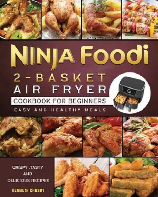 Ninja Foodi 2-Basket Air Fryer Cookbook for Beginners: Crispy, Tasty and Delicious Recipes for Easy and Healthy Meals by Kenneth Crosby