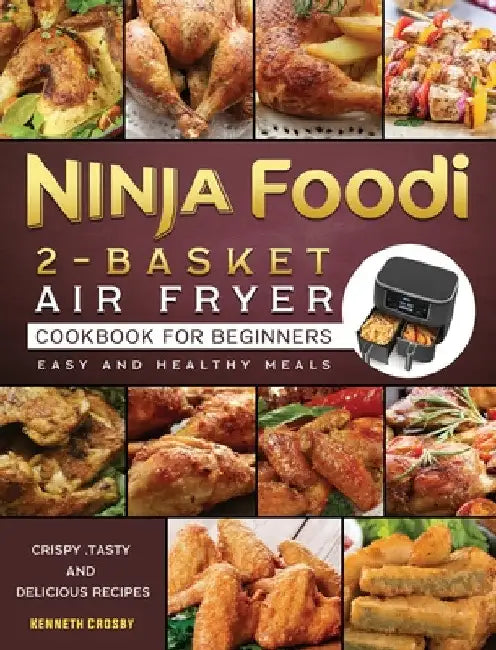 Ninja Foodi 2-Basket Air Fryer Cookbook for Beginners: Crispy, Tasty and Delicious Recipes for Easy and Healthy Meals by Kenneth Crosby