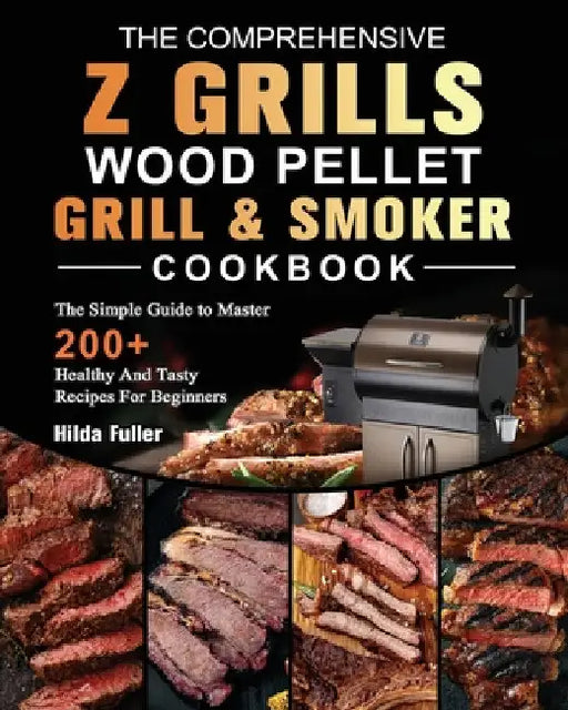 The Comprehensive Z Grills Wood Pellet Grill and Smoker Cookbook: The Simple Guide to Master 200+ Healthy And Tasty Recipes For Beginners by Hilda Fuller