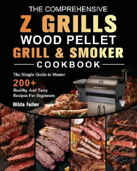 The Comprehensive Z Grills Wood Pellet Grill and Smoker Cookbook: The Simple Guide to Master 200+ Healthy And Tasty Recipes For Beginners by Hilda Fuller