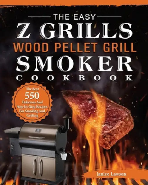 The Easy Z Grills Wood Pellet Grill And Smoker Cookbook: The Best 550 Delicious And Step-by-Step Recipes For Smoking And Grilling by Janice Lawson