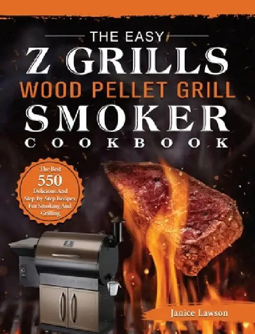The Easy Z Grills Wood Pellet Grill And Smoker Cookbook: The Best 550 Delicious And Step-by-Step Recipes For Smoking And Grilling by Janice Lawson