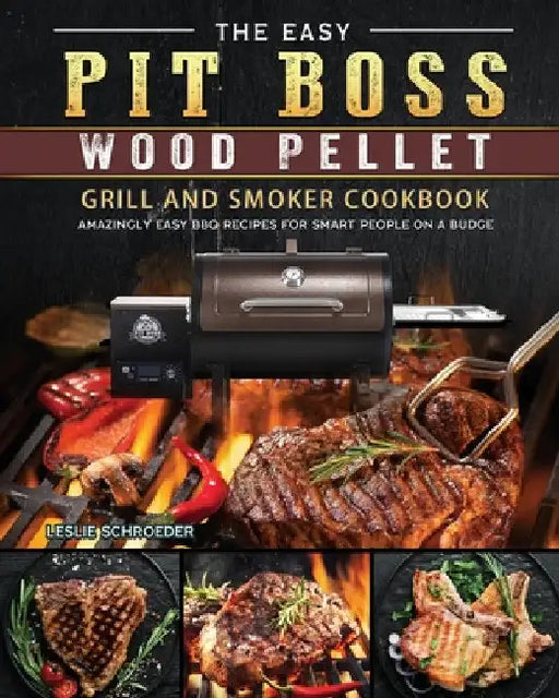 The Easy Pit Boss Wood Pellet Grill And Smoker Cookbook: Amazingly Easy BBQ Recipes for Smart People on A Budge by Leslie Schroeder