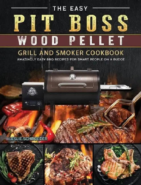 The Easy Pit Boss Wood Pellet Grill And Smoker Cookbook: Amazingly Easy BBQ Recipes for Smart People on A Budge by Leslie Schroeder