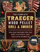The Compete Traeger Wood Pellet Grill And Smoker: The Easy Recipes For The Most Flavorful And Delicious Barbecue by Denise Norwood