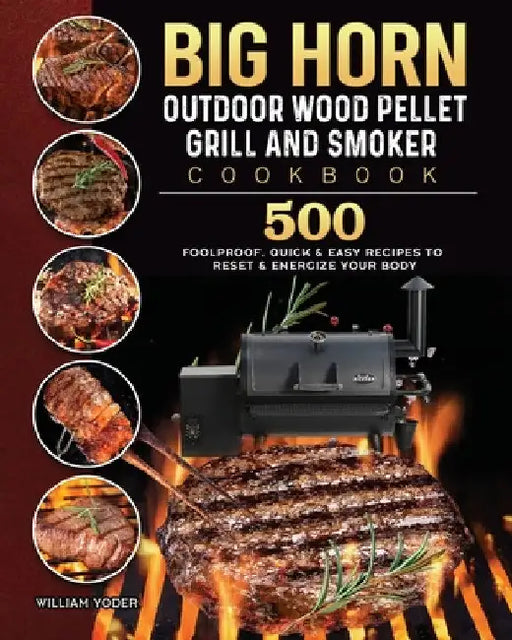 BIG HORN OUTDOOR Wood Pellet Grill & Smoker Cookbook: 500 Foolproof, Quick & Easy Recipes to Reset & Energize Your Body by William Yoder