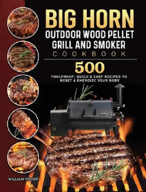 BIG HORN OUTDOOR Wood Pellet Grill & Smoker Cookbook: 500 Foolproof, Quick & Easy Recipes to Reset & Energize Your Body by William Yoder