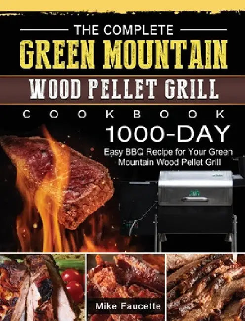 The Complete Green Mountain Wood Pellet Grill Cookbook: 1000-Day Easy BBQ Recipe for Your Green Mountain Wood Pellet Grill by Mike Faucette