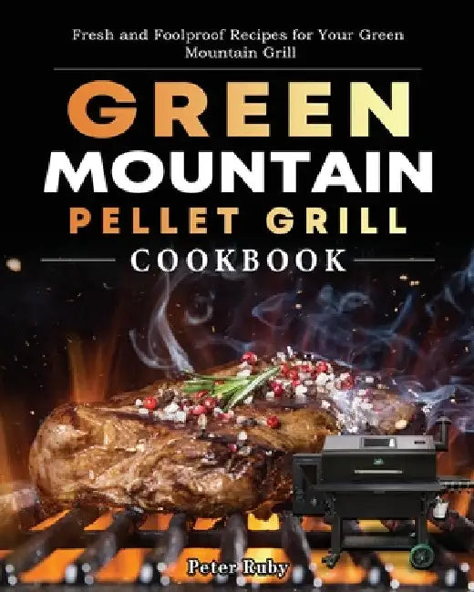 Green Mountain Pellet Grill Cookbook: Fresh and Foolproof Recipes for Your Green Mountain Grill by Peter Ruby