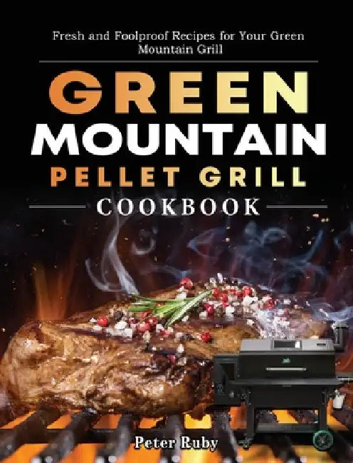Green Mountain Pellet Grill Cookbook: Fresh and Foolproof Recipes for Your Green Mountain Grill by Peter Ruby