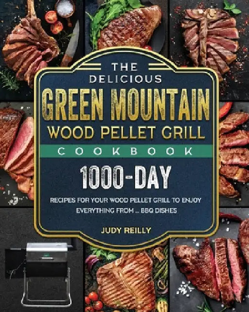 The Delicious Green Mountain Wood Pellet Grill Cookbook: 1000-Day Recipes for Your Wood Pellet Grill to Enjoy Everything from ... BBQ Dishes by Judy Reilly