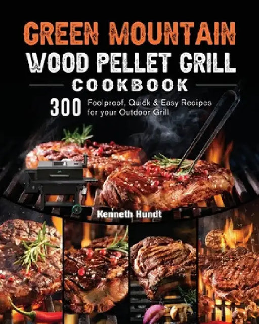 Green Mountain Wood Pellet Grill Cookbook: 300 Foolproof, Quick & Easy Recipes for your Outdoor Grill by Kenneth Hundt