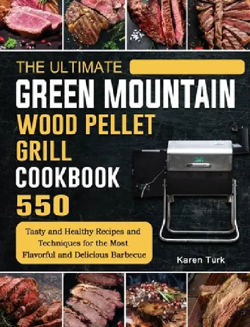 The Ultimate Green Mountain Wood Pellet Grill Cookbook: 550 Tasty and Healthy Recipes and Techniques for the Most Flavorful and Delicious Barbecue by Karen Turk