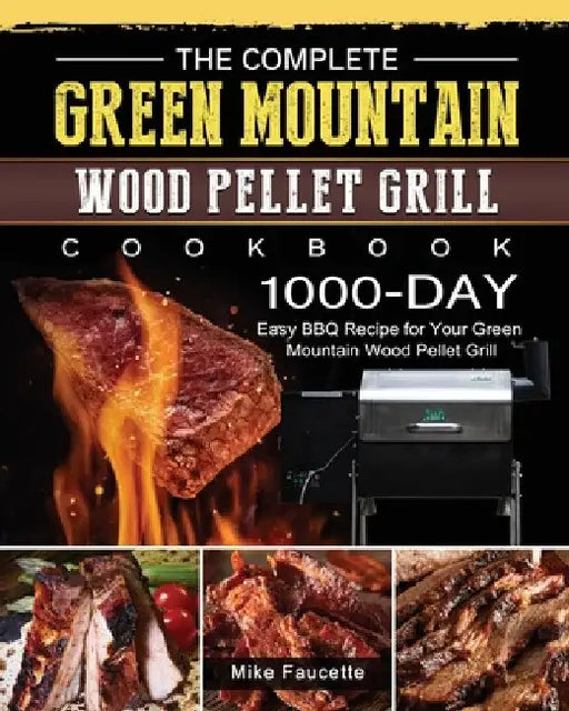 The Complete Green Mountain Wood Pellet Grill Cookbook: 1000-Day Easy BBQ Recipe for Your Green Mountain Wood Pellet Grill by Mike Faucette