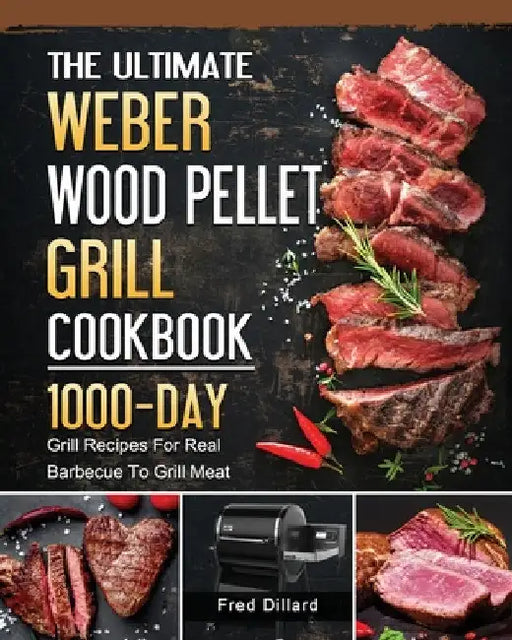 The Ultimate Weber Wood Pellet Grill Cookbook: 1000-Day Grill Recipes For Real Barbecue To Grill Meat by Fred Dillard