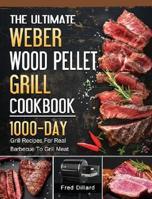 The Ultimate Weber Wood Pellet Grill Cookbook: 1000-Day Grill Recipes For Real Barbecue To Grill Meat by Fred Dillard