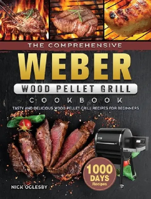 The Comprehensive Weber Wood Pellet Grill Cookbook: 1000-Day Tasty And Delicious Wood Pellet Grill Recipes For Beginners by Nick Oglesby