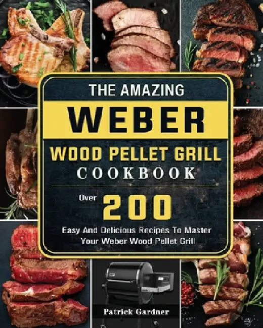The Amazing Weber Wood Pellet Grill Cookbook: Over 200 Easy And Delicious Recipes To Master Your Weber Wood Pellet Grill by Patrick Gardner