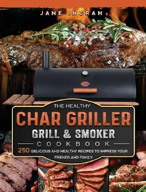 The Healthy Char Griller Grill & Smoker Cookbook: 250 Delicious and Healthy Recipes to Impress Your Friends and Family by Jane Ingram