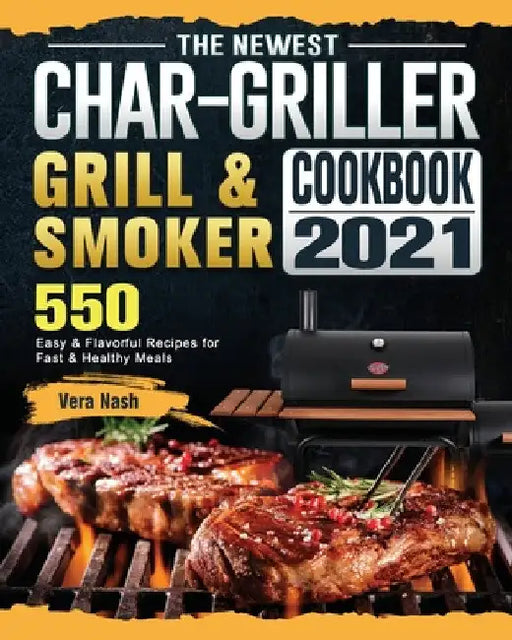 The Newest Char-Griller Grill & Smoker Cookbook 2021: 550 Easy & Flavorful Recipes for Fast & Healthy Meals by Vera Nash