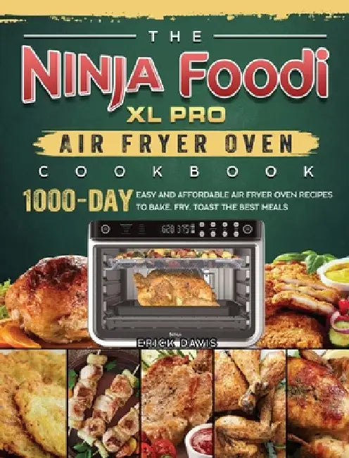 The Ninja Foodi XL Pro Air Fryer Oven Cookbook: 1000-Day Easy and Affordable Air Fryer Oven Recipes To Bake, Fry, Toast The Best Meals by Erick Davis