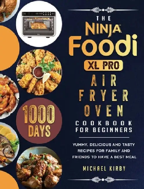 The Ninja Foodi XL Pro Air Fryer Oven Cookbook For Beginners: 1000-Day Yummy, Delicious And Tasty Recipes For Family And Friends To Have A Best Meal by Michael Kirby